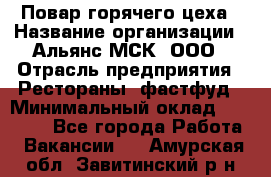 Повар горячего цеха › Название организации ­ Альянс-МСК, ООО › Отрасль предприятия ­ Рестораны, фастфуд › Минимальный оклад ­ 28 700 - Все города Работа » Вакансии   . Амурская обл.,Завитинский р-н